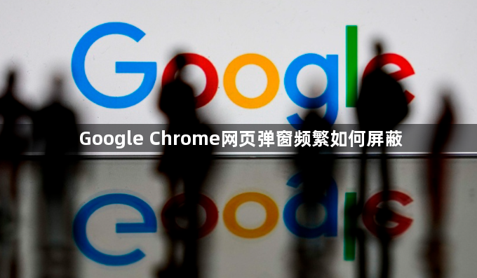 Google Chrome网页弹窗频繁如何屏蔽1