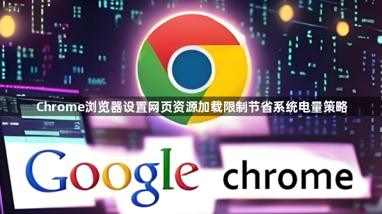 Chrome浏览器设置网页资源加载限制节省系统电量策略1