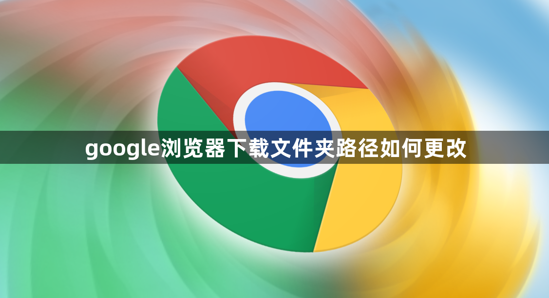 google浏览器下载文件夹路径如何更改1