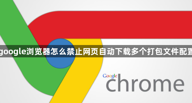 google浏览器怎么禁止网页自动下载多个打包文件配置1