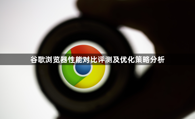 谷歌浏览器性能对比评测及优化策略分析1