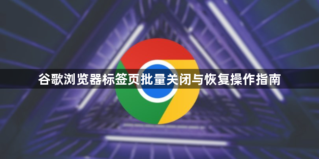谷歌浏览器标签页批量关闭与恢复操作指南1