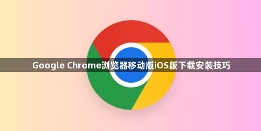 Google Chrome浏览器移动版iOS版下载安装技巧1