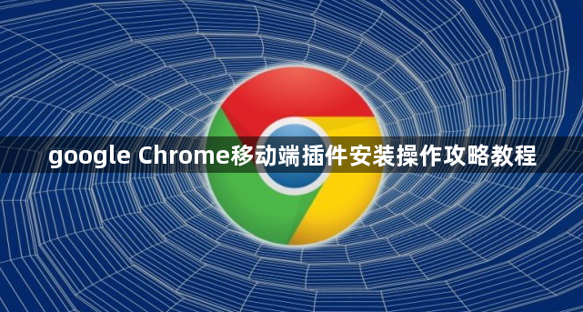 google Chrome移动端插件安装操作攻略教程1