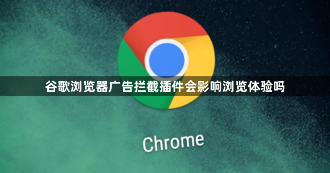 谷歌浏览器广告拦截插件会影响浏览体验吗1