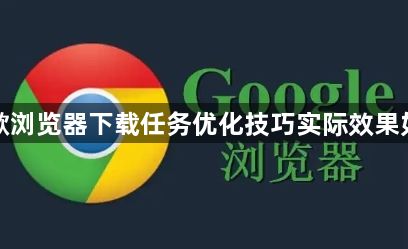 谷歌浏览器下载任务优化技巧实际效果如何1