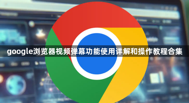 google浏览器视频弹幕功能使用详解和操作教程合集1