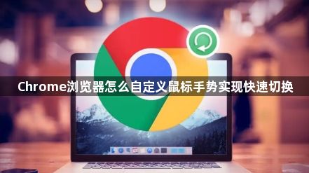 Chrome浏览器怎么自定义鼠标手势实现快速切换1