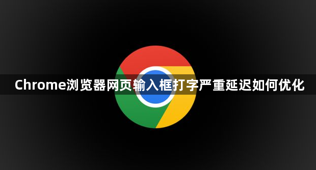 Chrome浏览器网页输入框打字严重延迟如何优化1