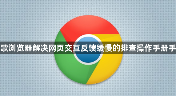 谷歌浏览器解决网页交互反馈缓慢的排查操作手册手册1