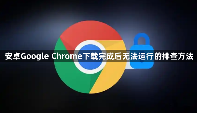 安卓Google Chrome下载完成后无法运行的排查方法1