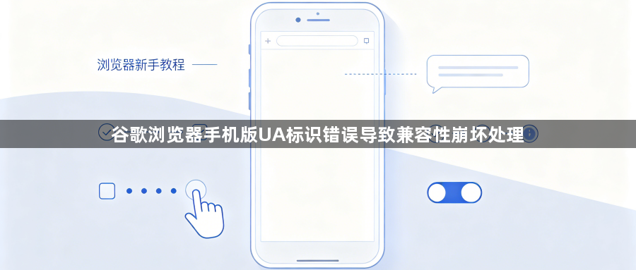 谷歌浏览器手机版UA标识错误导致兼容性崩坏处理1