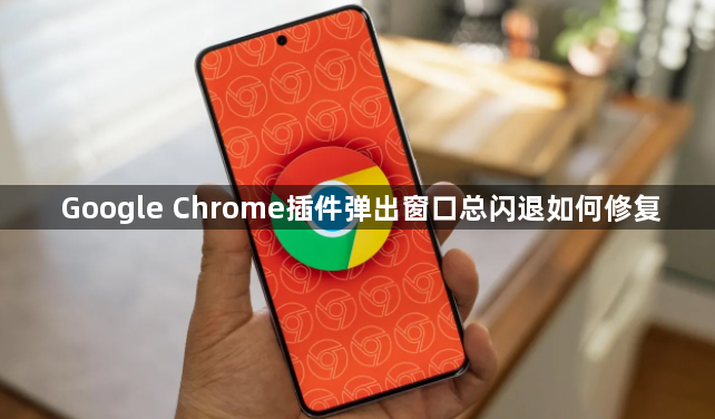 Google Chrome插件弹出窗口总闪退如何修复1