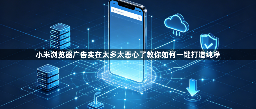 小米浏览器广告实在太多太恶心了教你如何一键打造纯净1