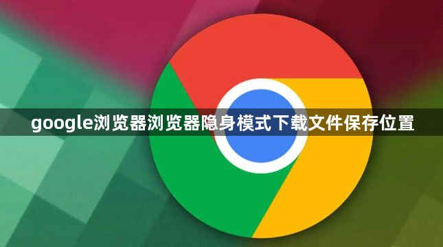 google浏览器浏览器隐身模式下载文件保存位置1