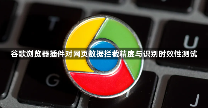 谷歌浏览器插件对网页数据拦截精度与识别时效性测试1