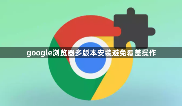 google浏览器多版本安装避免覆盖操作1