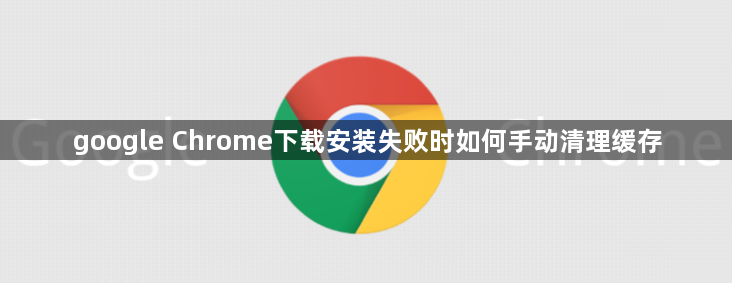 google Chrome下载安装失败时如何手动清理缓存1