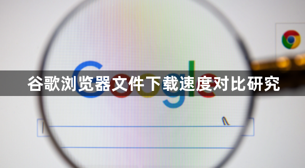 谷歌浏览器文件下载速度对比研究1