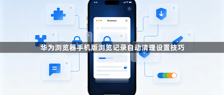 华为浏览器手机版浏览记录自动清理设置技巧1