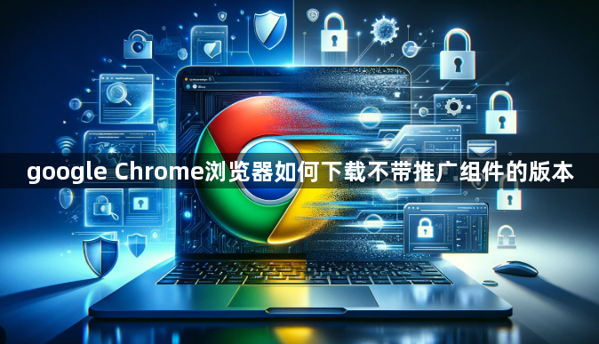 google Chrome浏览器如何下载不带推广组件的版本1