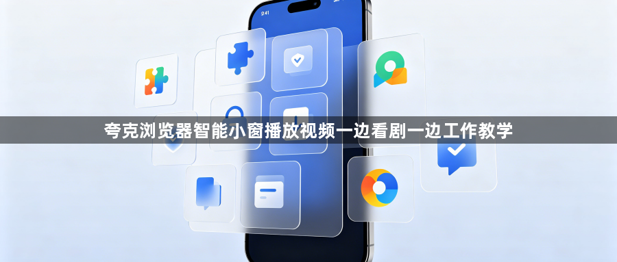 夸克浏览器智能小窗播放视频一边看剧一边工作教学1