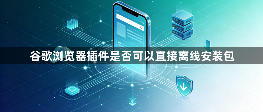 谷歌浏览器插件是否可以直接离线安装包1