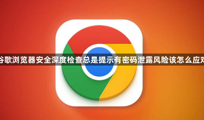 谷歌浏览器安全深度检查总是提示有密码泄露风险该怎么应对1