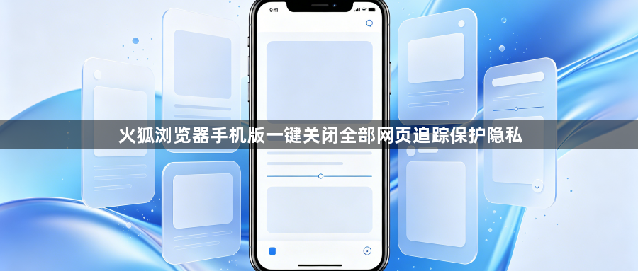 火狐浏览器手机版一键关闭全部网页追踪保护隐私1