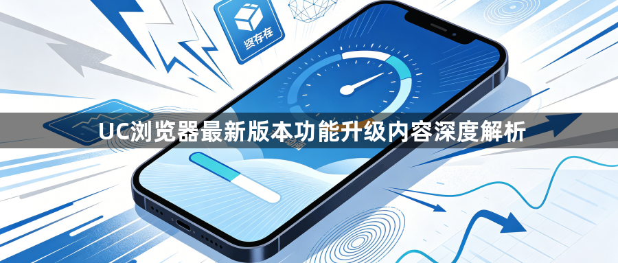 UC浏览器最新版本功能升级内容深度解析1