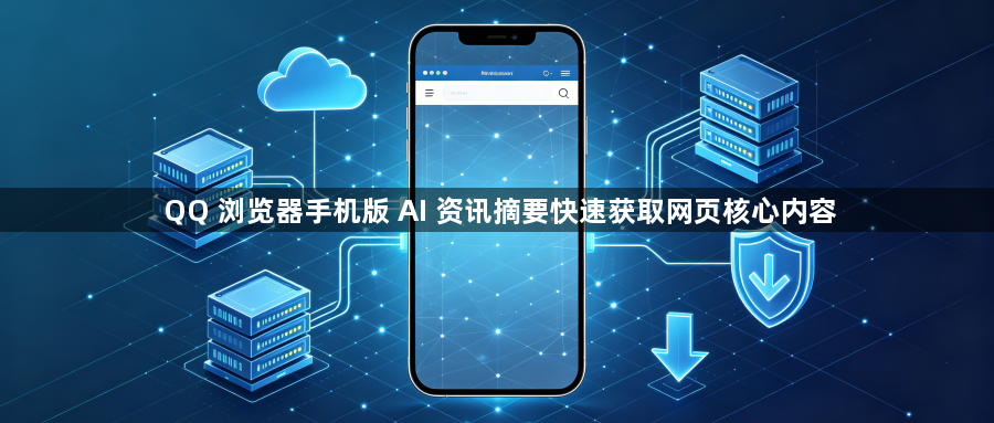 QQ 浏览器手机版 AI 资讯摘要快速获取网页核心内容1