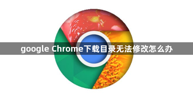 google Chrome下载目录无法修改怎么办1