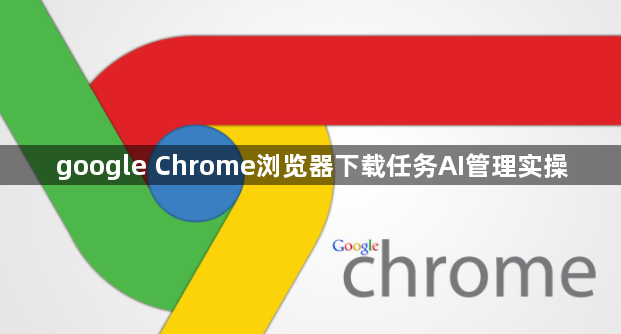 google Chrome浏览器下载任务AI管理实操1