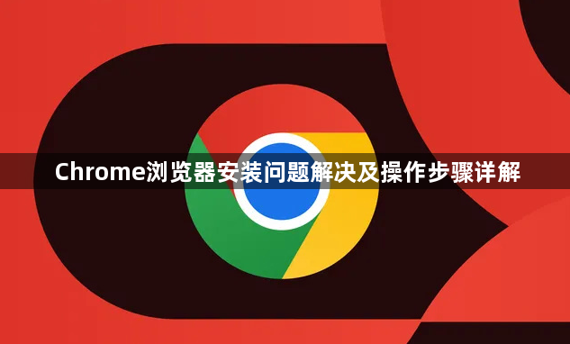 Chrome浏览器安装问题解决及操作步骤详解1