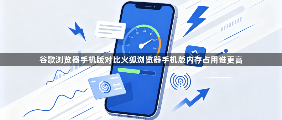 谷歌浏览器手机版对比火狐浏览器手机版内存占用谁更高1