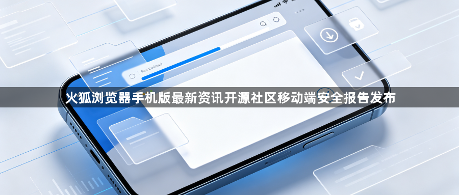 火狐浏览器手机版最新资讯开源社区移动端安全报告发布1