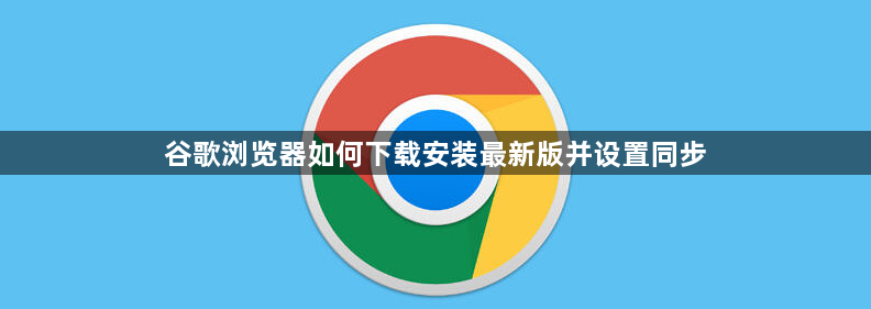 谷歌浏览器如何下载安装最新版并设置同步1