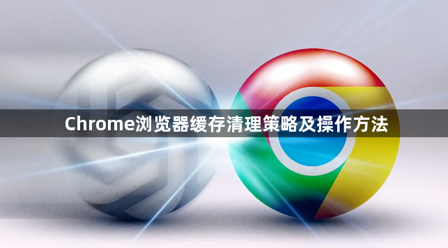 Chrome浏览器缓存清理策略及操作方法1