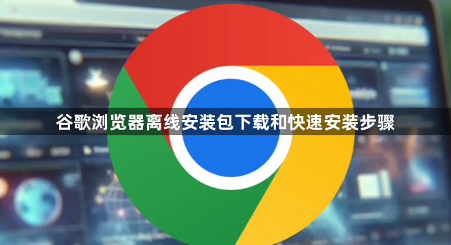 谷歌浏览器离线安装包下载和快速安装步骤1