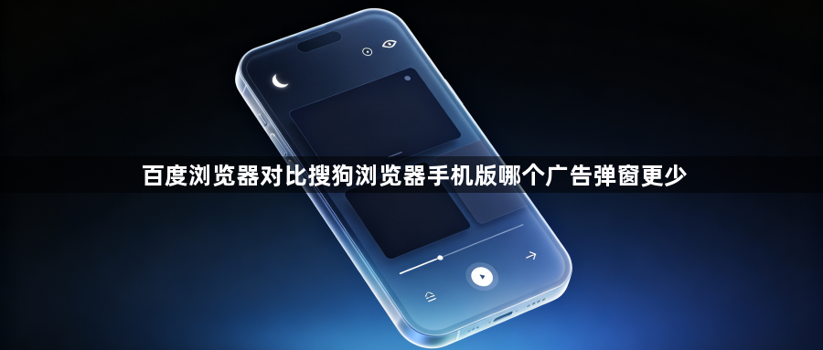 百度浏览器对比搜狗浏览器手机版哪个广告弹窗更少1