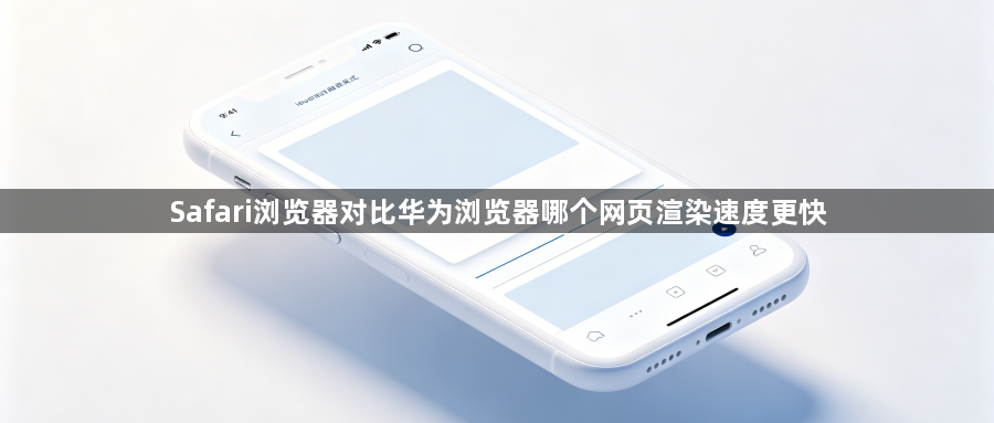 Safari浏览器对比华为浏览器哪个网页渲染速度更快1