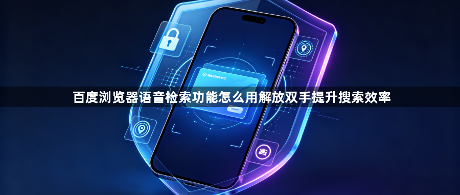 百度浏览器语音检索功能怎么用解放双手提升搜索效率1