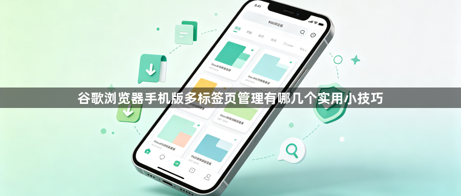 谷歌浏览器手机版多标签页管理有哪几个实用小技巧1