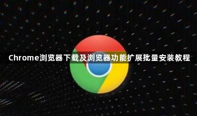 Chrome浏览器下载及浏览器功能扩展批量安装教程1
