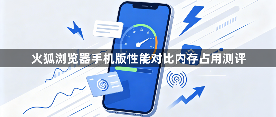 火狐浏览器手机版性能对比内存占用测评1