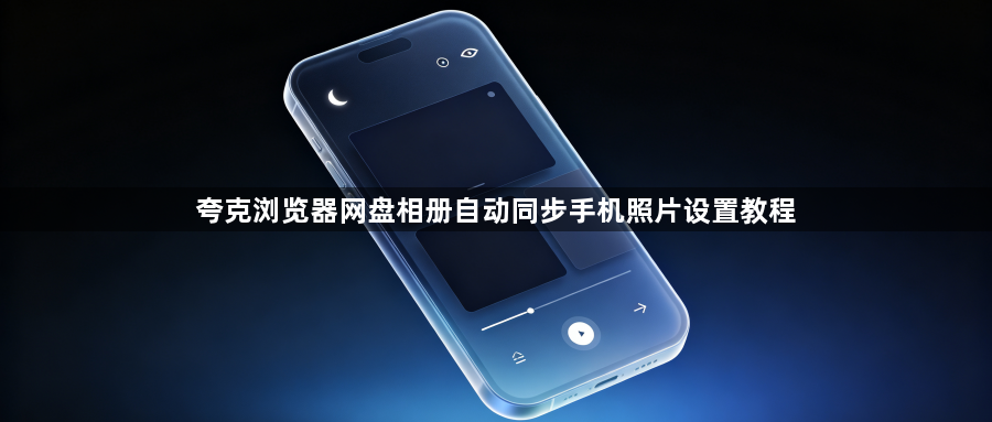 夸克浏览器网盘相册自动同步手机照片设置教程1