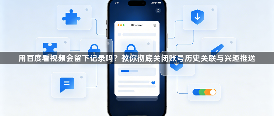 用百度看视频会留下记录吗？教你彻底关闭账号历史关联与兴趣推送1