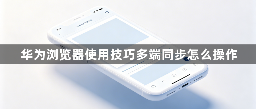 华为浏览器使用技巧多端同步怎么操作1