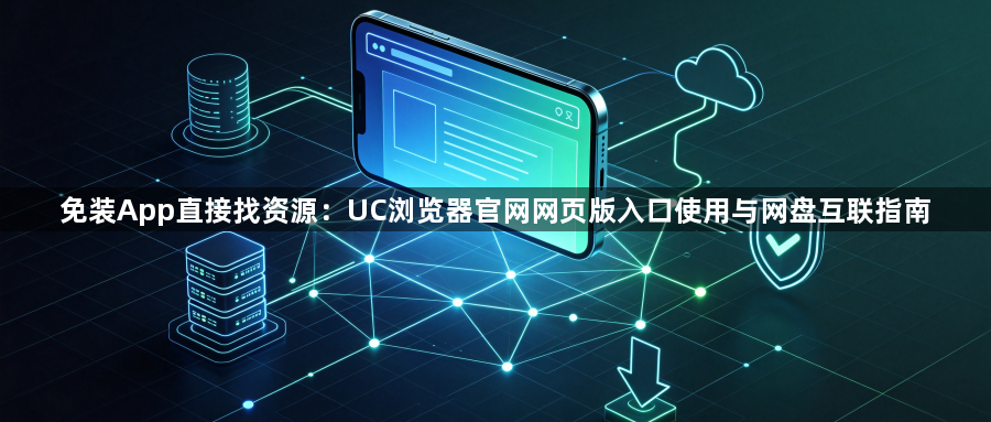 免装App直接找资源：UC浏览器官网网页版入口使用与网盘互联指南1