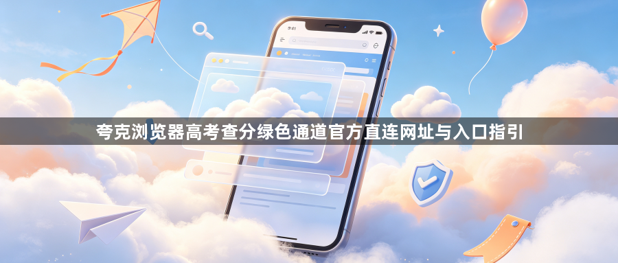 夸克浏览器高考查分绿色通道官方直连网址与入口指引1